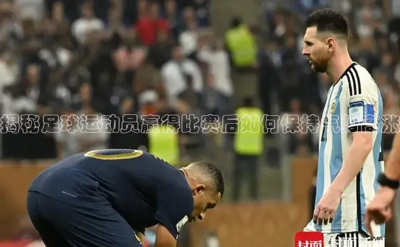 焦点娱乐代理平台汉得信息揭秘足球运动员赢得比赛后如何保持气势高涨