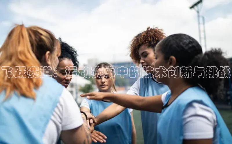 焦点娱乐注册地址知乎飞跃赛道：运动赛事中的技术创新与挑战