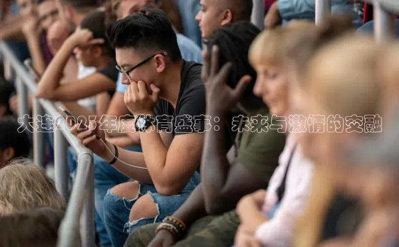 焦点注册平台登录入口百度游戏大连2023年度体育盛事：未来与激情的交融