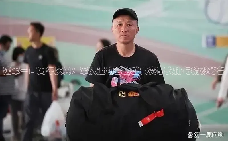 建军一百周年庆典：军队运动会的盛大赛事安排与精彩筹备