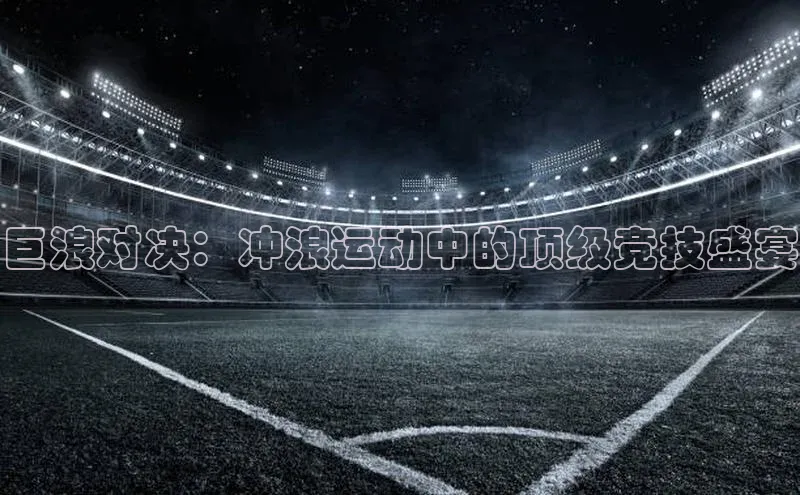 巨浪对决：冲浪运动中的顶级竞技盛宴