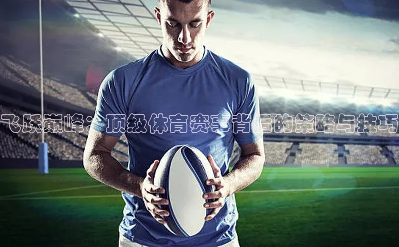 飞跃巅峰：顶级体育赛事背后的策略与技巧