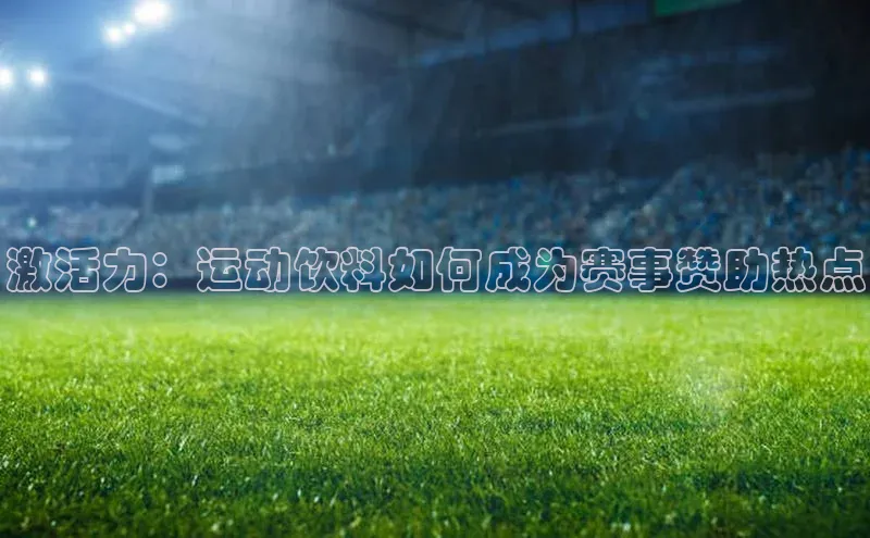 激活力：运动饮料如何成为赛事赞助热点