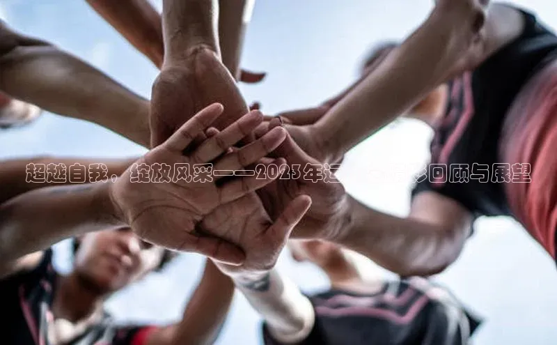 超越自我，绽放风采——2023年运动会精彩回顾与展望